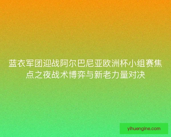 蓝衣军团迎战阿尔巴尼亚欧洲杯小组赛焦点之夜战术博弈与新老力量对决